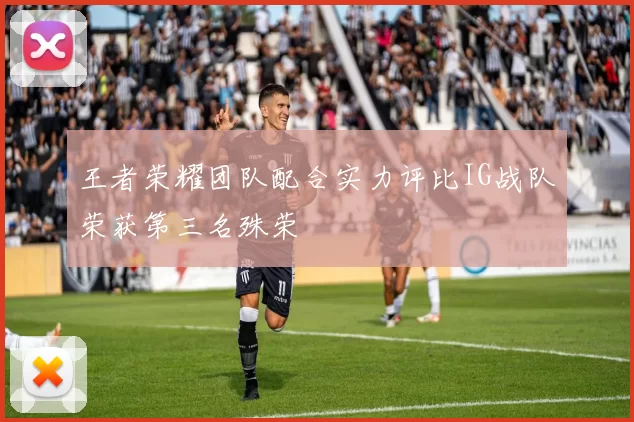 王者荣耀团队配合实力评比IG战队荣获第三名殊荣