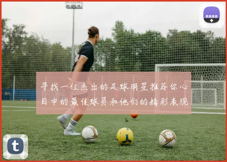 寻找一位杰出的足球明星推荐你心目中的最佳球员和他们的精彩表现