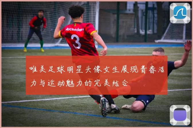 唯美足球明星头像女生展现青春活力与运动魅力的完美结合