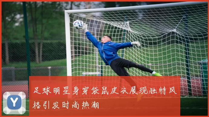 足球明星身穿袋鼠皮衣展现独特风格引发时尚热潮