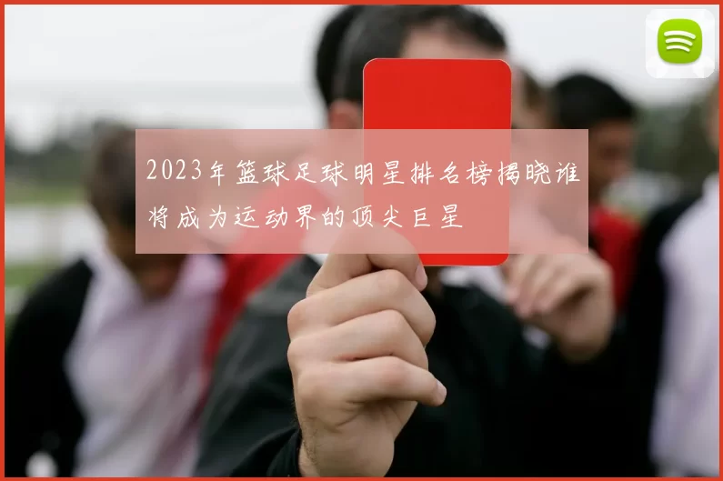 2023年篮球足球明星排名榜揭晓谁将成为运动界的顶尖巨星