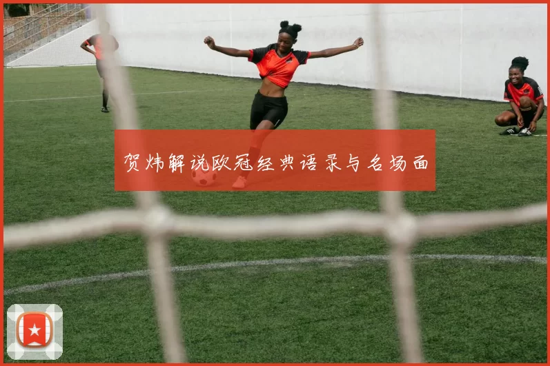 贺炜解说欧冠经典语录与名场面