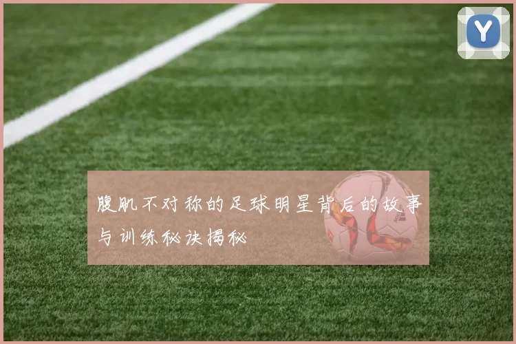腹肌不对称的足球明星背后的故事与训练秘诀揭秘