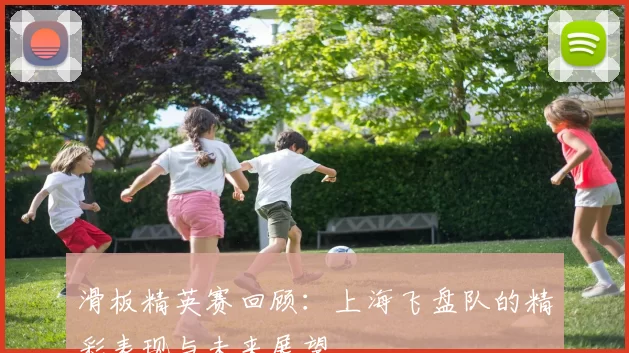 滑板精英赛回顾：上海飞盘队的精彩表现与未来展望
