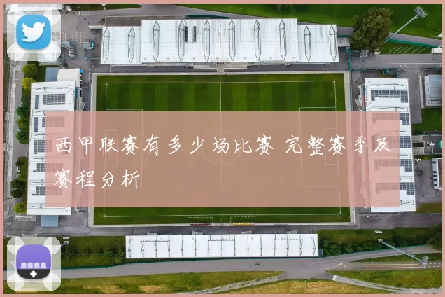 西甲联赛有多少场比赛 完整赛季及赛程分析