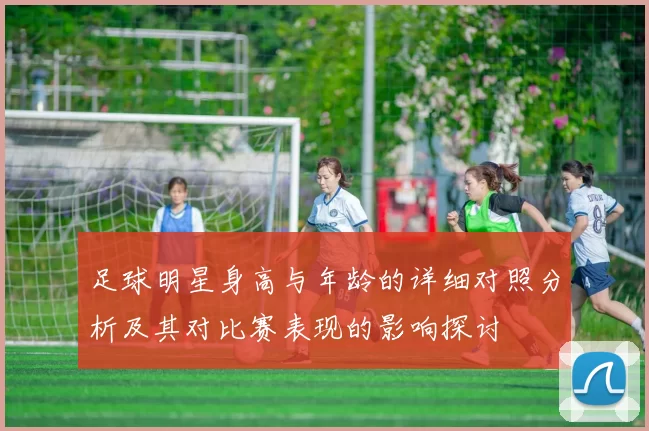 足球明星身高与年龄的详细对照分析及其对比赛表现的影响探讨