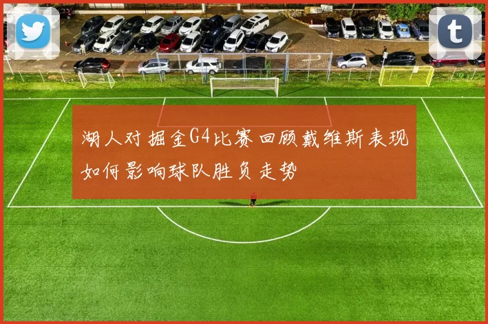 湖人对掘金G4比赛回顾戴维斯表现如何影响球队胜负走势