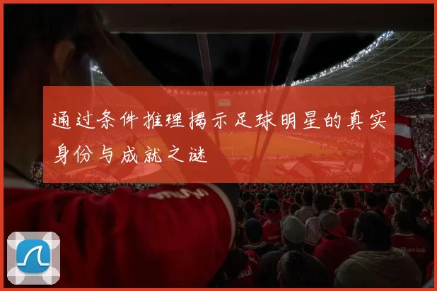 通过条件推理揭示足球明星的真实身份与成就之谜