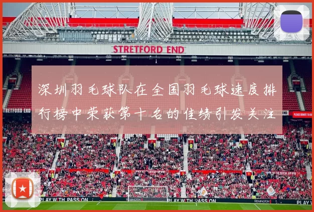 深圳羽毛球队在全国羽毛球速度排行榜中荣获第十名的佳绩引发关注