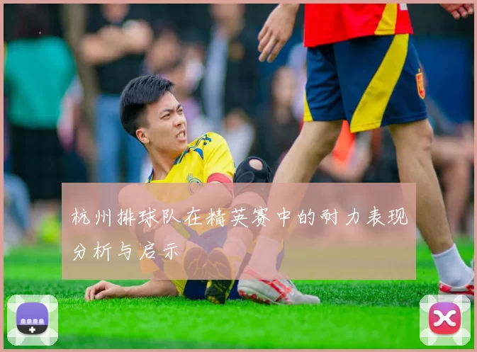 杭州排球队在精英赛中的耐力表现分析与启示