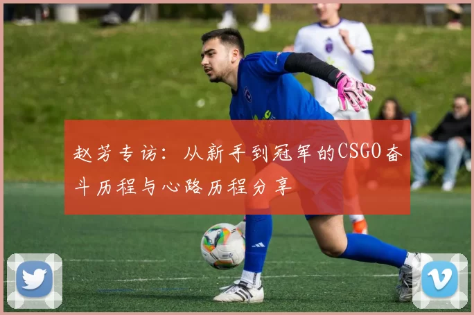 赵芳专访：从新手到冠军的CSGO奋斗历程与心路历程分享