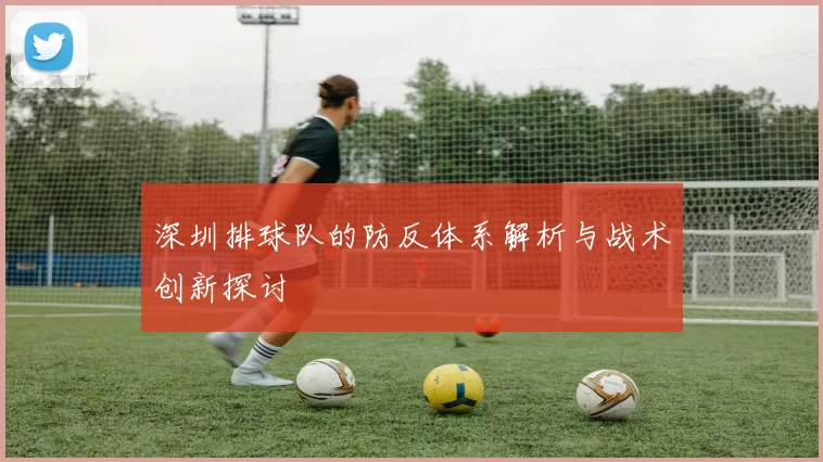 深圳排球队的防反体系解析与战术创新探讨