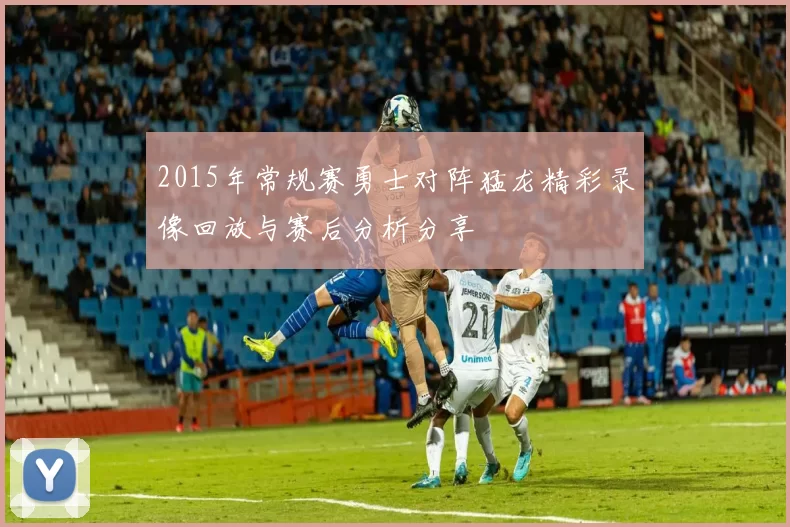 2015年常规赛勇士对阵猛龙精彩录像回放与赛后分析分享