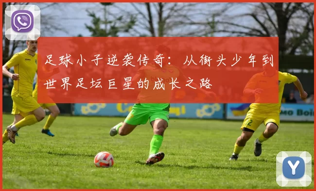 足球小子逆袭传奇：从街头少年到世界足坛巨星的成长之路