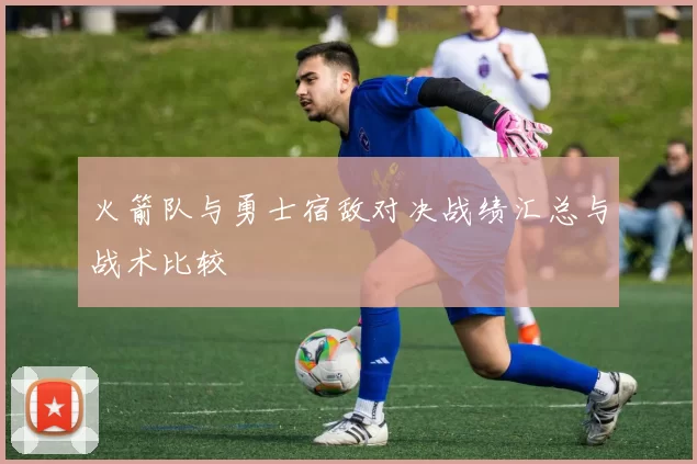火箭队与勇士宿敌对决战绩汇总与战术比较