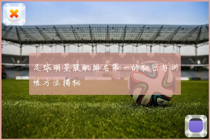 足球明星腹肌排名第一的秘密与训练方法揭秘