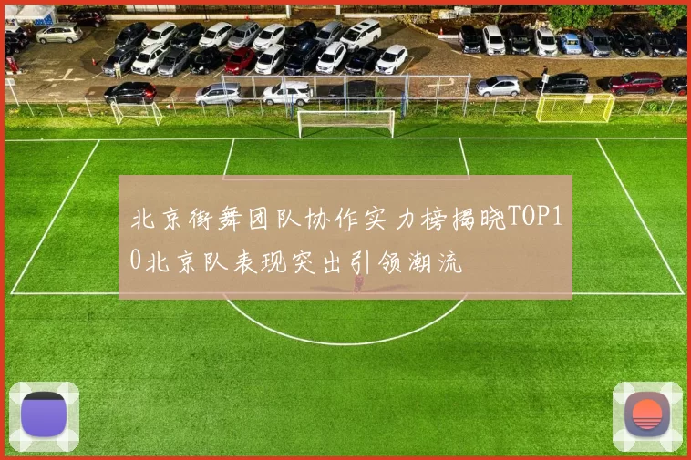北京街舞团队协作实力榜揭晓TOP10北京队表现突出引领潮流