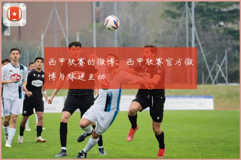 西甲联赛的微博：西甲联赛官方微博与球迷互动