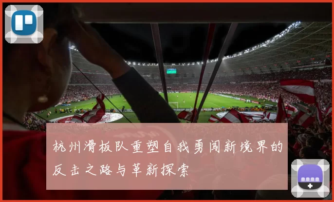 杭州滑板队重塑自我勇闯新境界的反击之路与革新探索
