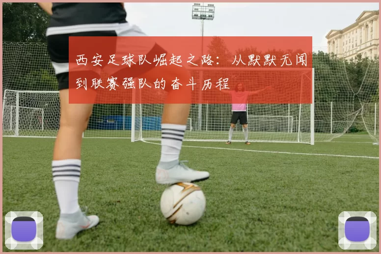 西安足球队崛起之路：从默默无闻到联赛强队的奋斗历程