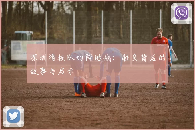 深圳滑板队的阵地战：胜负背后的故事与启示