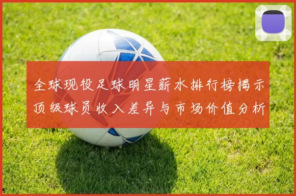 全球现役足球明星薪水排行榜揭示顶级球员收入差异与市场价值分析