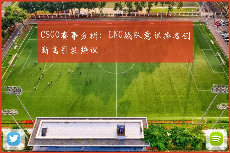 CSGO赛事分析：LNG战队意识排名创新高引发热议