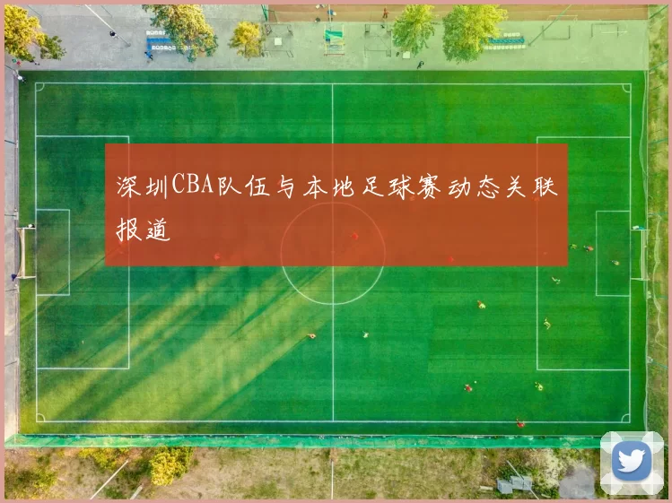 深圳CBA队伍与本地足球赛动态关联报道