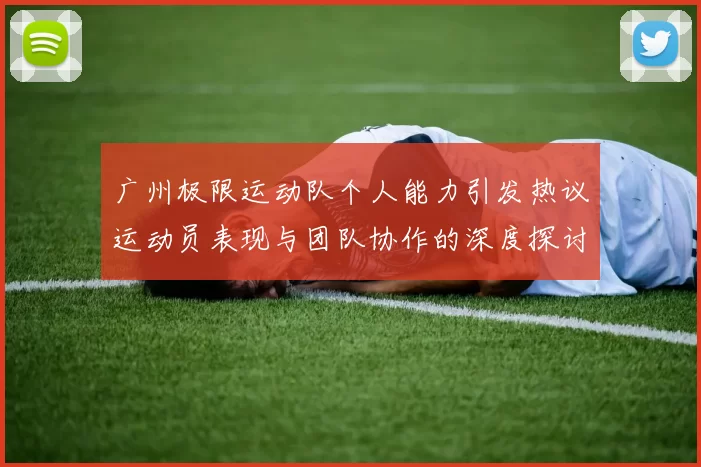 广州极限运动队个人能力引发热议运动员表现与团队协作的深度探讨