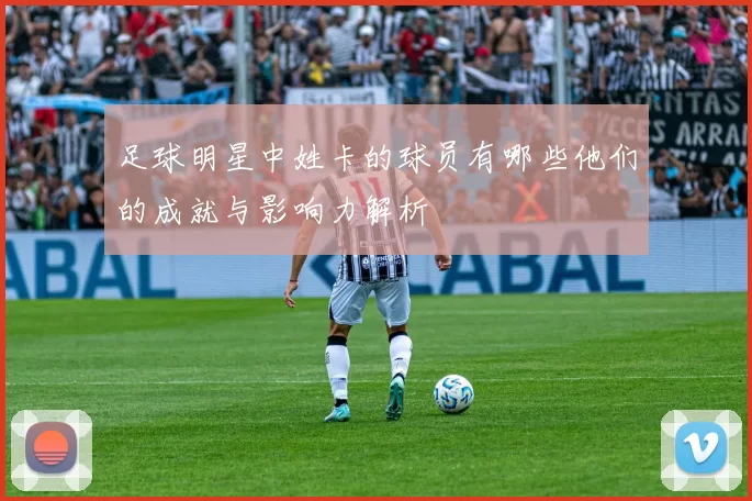 足球明星中姓卡的球员有哪些他们的成就与影响力解析