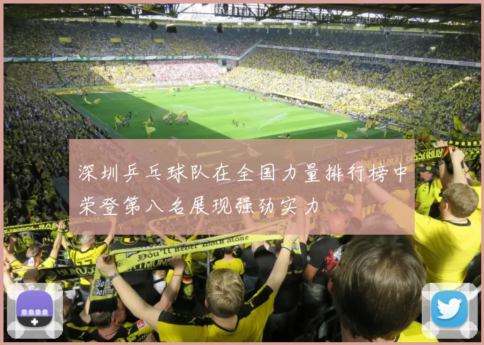 深圳乒乓球队在全国力量排行榜中荣登第八名展现强劲实力