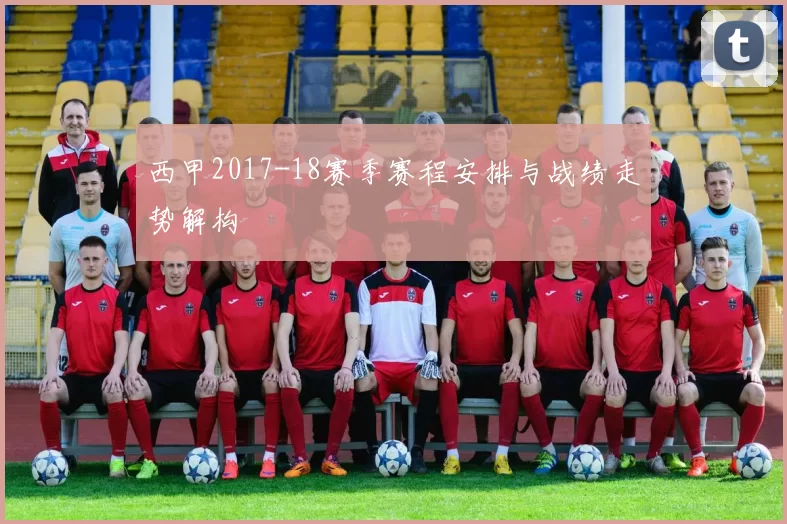 西甲2017-18赛季赛程安排与战绩走势解构