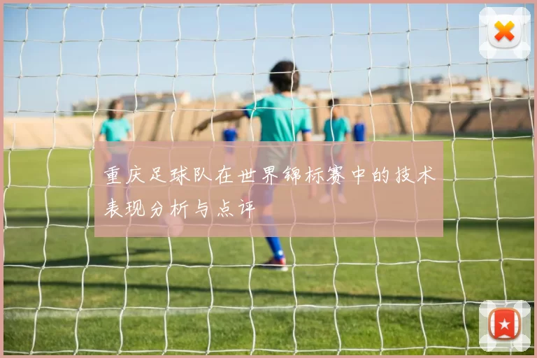 重庆足球队在世界锦标赛中的技术表现分析与点评