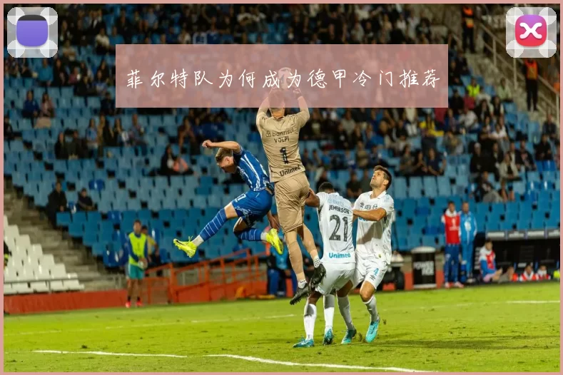 菲尔特队为何成为德甲冷门推荐