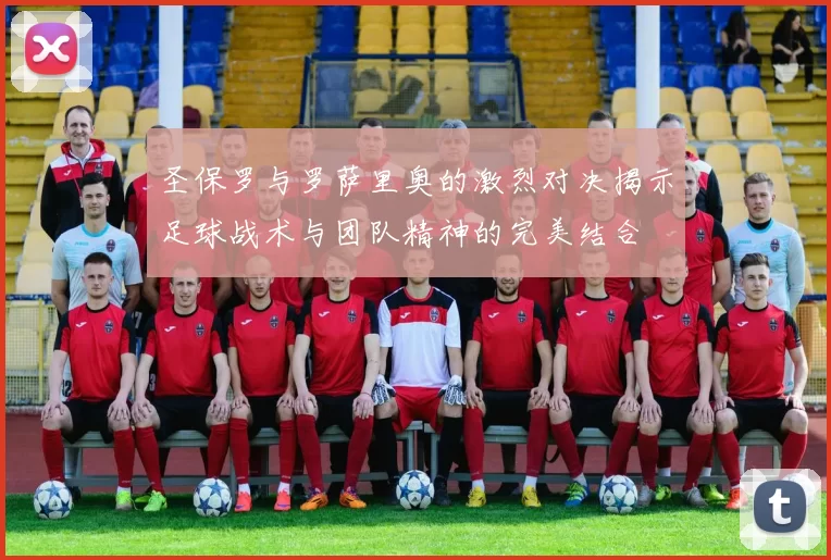 圣保罗与罗萨里奥的激烈对决揭示足球战术与团队精神的完美结合