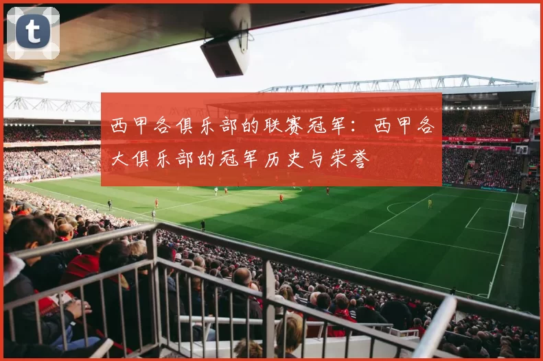 西甲各俱乐部的联赛冠军：西甲各大俱乐部的冠军历史与荣誉