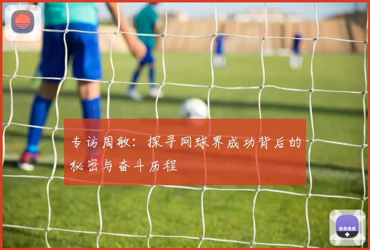 专访周敏：探寻网球界成功背后的秘密与奋斗历程
