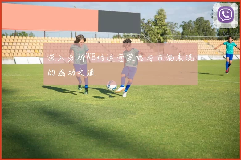 深入分析WE的运营策略与市场表现的成功之道