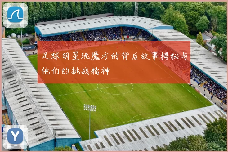 足球明星玩魔方的背后故事揭秘与他们的挑战精神