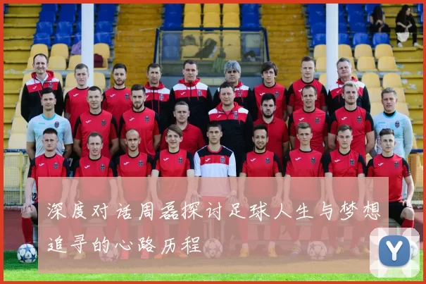深度对话周磊探讨足球人生与梦想追寻的心路历程
