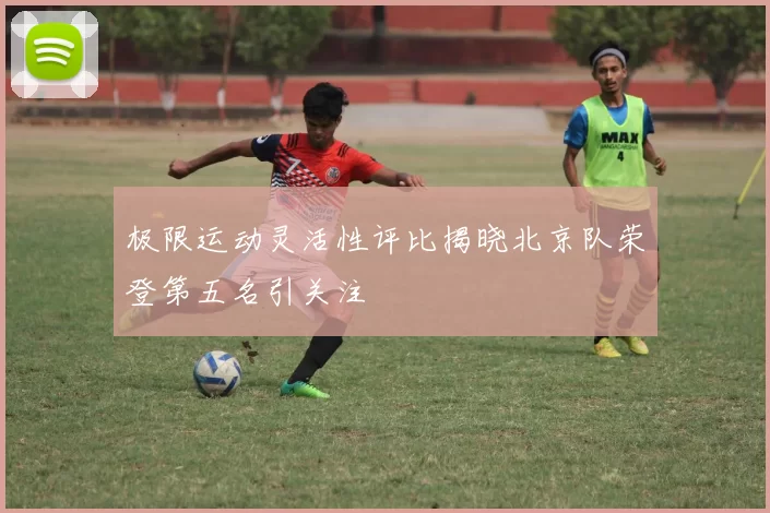 极限运动灵活性评比揭晓北京队荣登第五名引关注