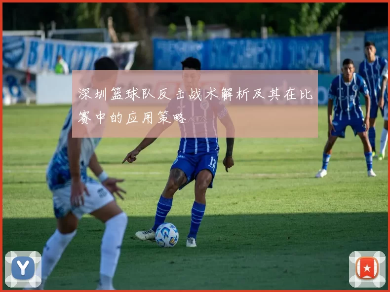 深圳篮球队反击战术解析及其在比赛中的应用策略