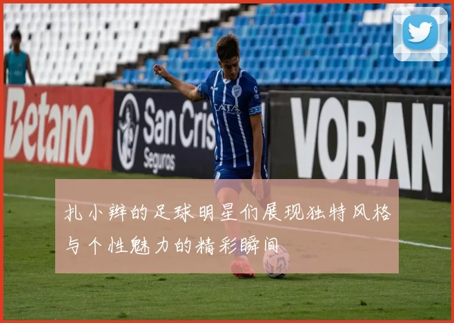 扎小辫的足球明星们展现独特风格与个性魅力的精彩瞬间