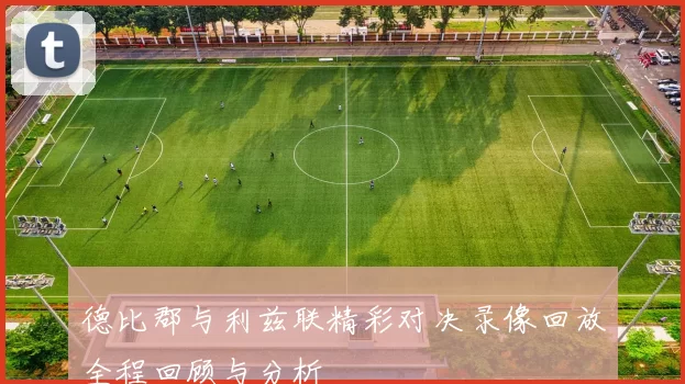 德比郡与利兹联精彩对决录像回放全程回顾与分析