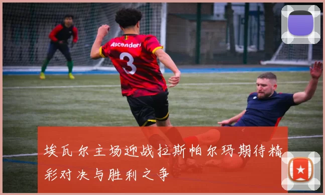 埃瓦尔主场迎战拉斯帕尔玛期待精彩对决与胜利之争