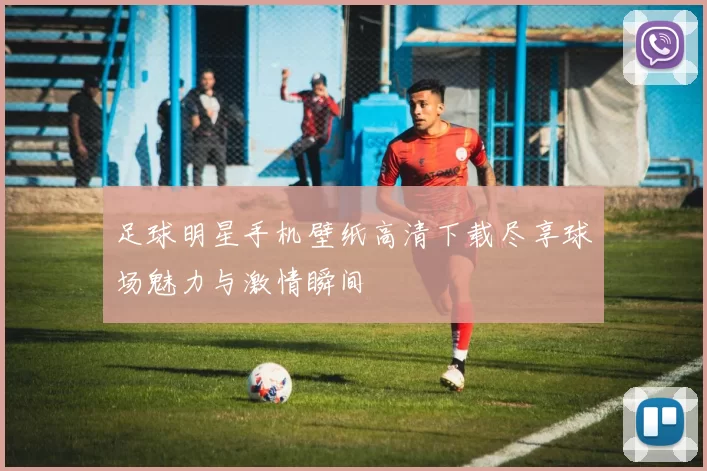 足球明星手机壁纸高清下载尽享球场魅力与激情瞬间
