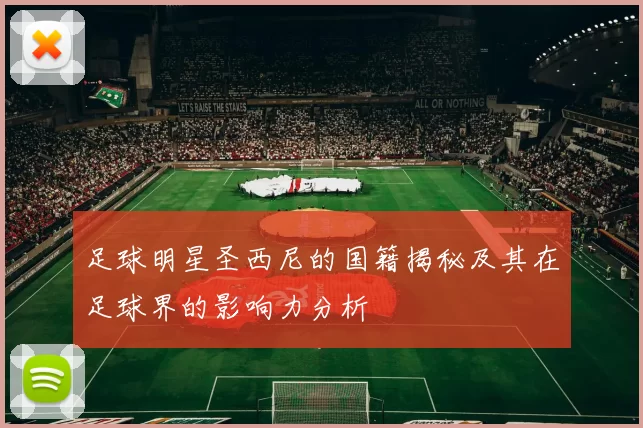 足球明星圣西尼的国籍揭秘及其在足球界的影响力分析