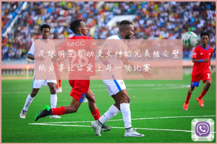 足球明星与动漫女神的完美结合壁纸分享让你爱上每一场比赛