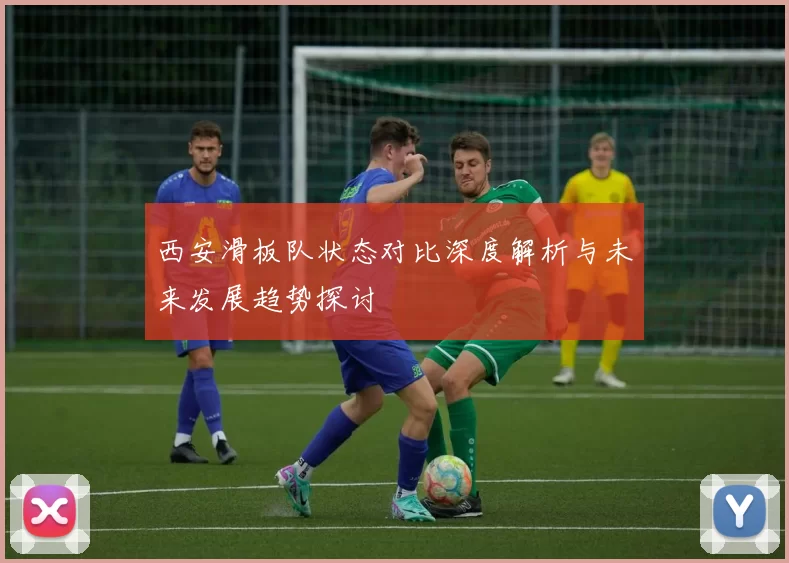 西安滑板队状态对比深度解析与未来发展趋势探讨