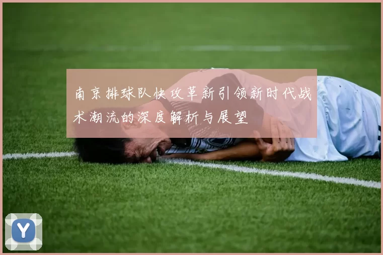 南京排球队快攻革新引领新时代战术潮流的深度解析与展望